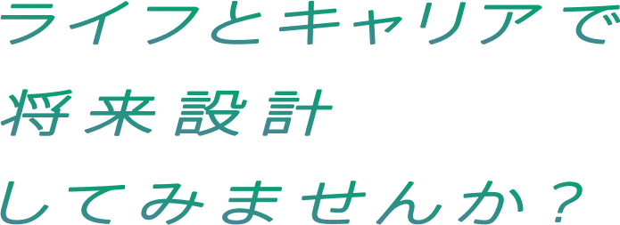 ライフとキャリアで将来設計してみませんか？