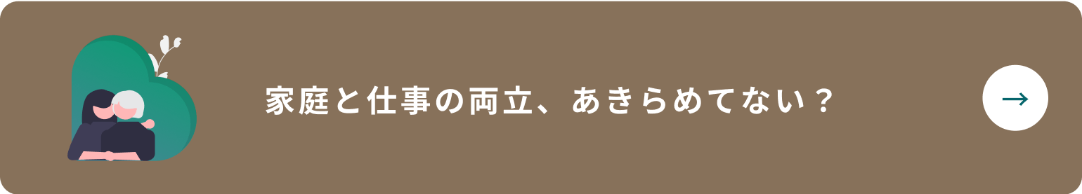 家庭と仕事の両立、あきらめてない？